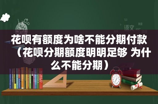 花呗有额度为啥不能分期付款（花呗分期额度明明足够 为什么不能分期）