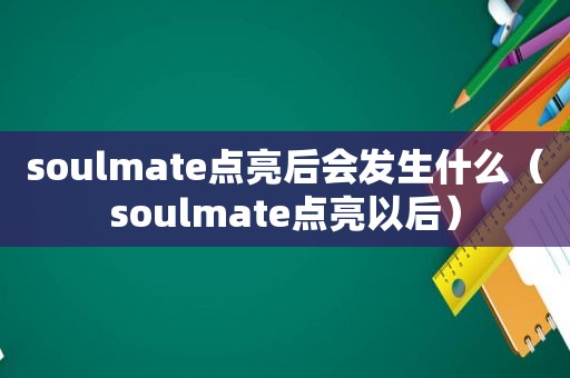 soulmate点亮后会发生什么（soulmate点亮以后）