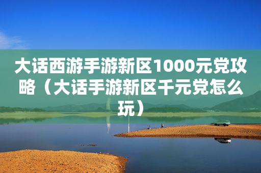 大话西游手游新区1000元党攻略（大话手游新区千元党怎么玩）