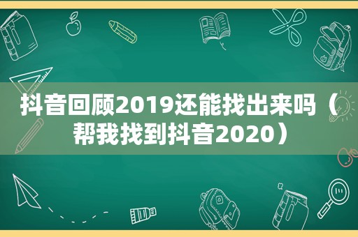 抖音回顾2019还能找出来吗（帮我找到抖音2020）