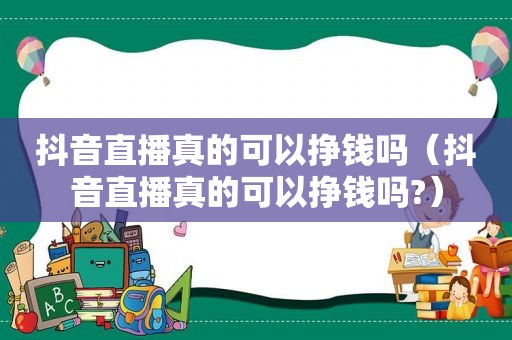 抖音直播真的可以挣钱吗（抖音直播真的可以挣钱吗?）