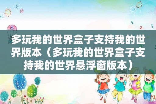 多玩我的世界盒子支持我的世界版本（多玩我的世界盒子支持我的世界悬浮窗版本）