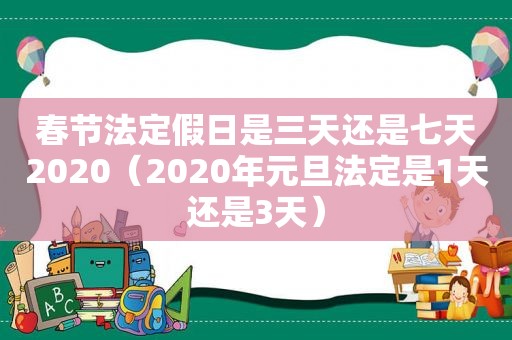 春节法定假日是三天还是七天2020（2020年元旦法定是1天还是3天）