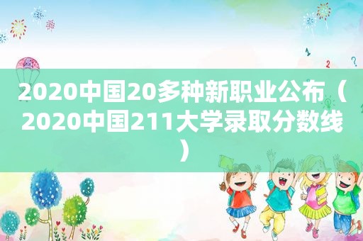 2020中国20多种新职业公布（2020中国211大学录取分数线）