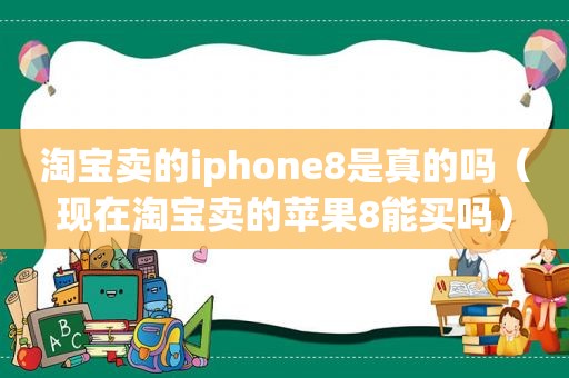 淘宝卖的iphone8是真的吗（现在淘宝卖的苹果8能买吗）