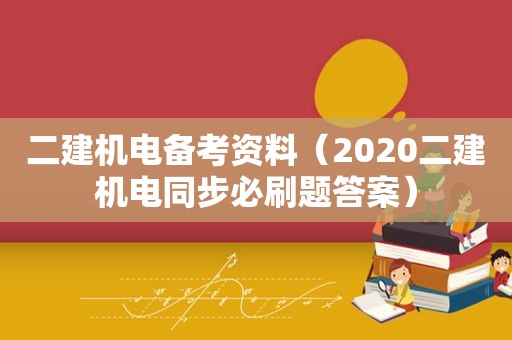 二建机电备考资料（2020二建机电同步必刷题答案）