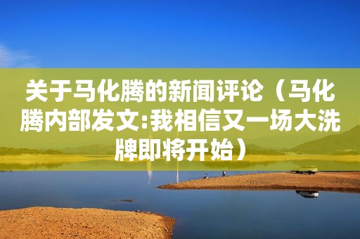 关于马化腾的新闻评论（马化腾内部发文:我相信又一场大洗牌即将开始）