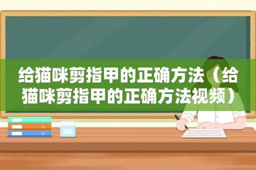 给猫咪剪指甲的正确方法（给猫咪剪指甲的正确方法视频）