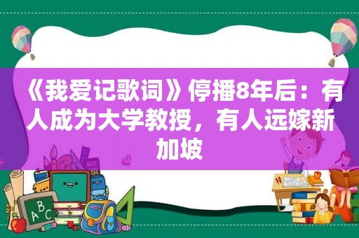 《我爱记歌词》停播8年后：有人成为大学教授，有人远嫁新加坡