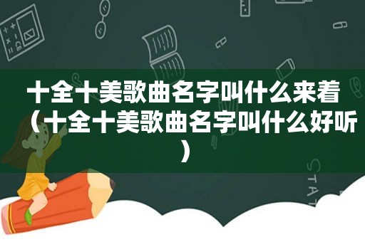 十全十美歌曲名字叫什么来着（十全十美歌曲名字叫什么好听）