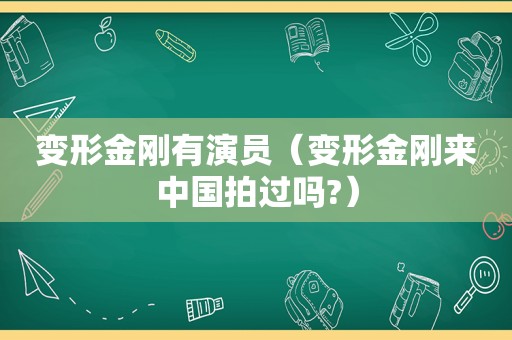 变形金刚有演员（变形金刚来中国拍过吗?）