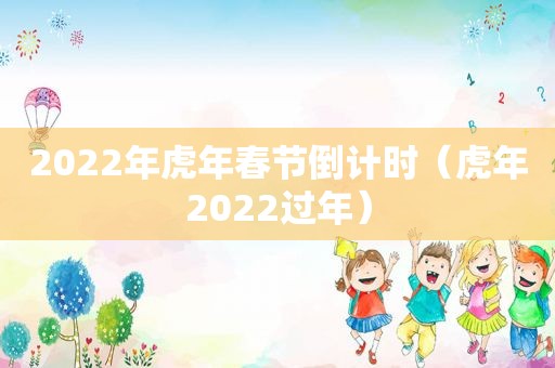 2022年虎年春节倒计时（虎年2022过年）