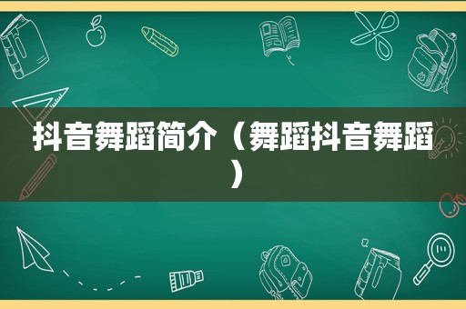 抖音舞蹈简介（舞蹈抖音舞蹈）