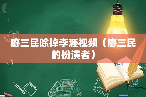 廖三民除掉李涯视频（廖三民的扮演者）