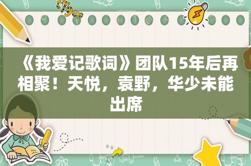 《我爱记歌词》团队15年后再相聚！天悦，袁野，华少未能出席