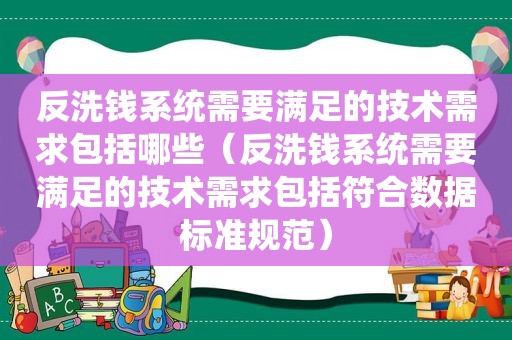 反洗钱系统需要满足的技术需求包括哪些（反洗钱系统需要满足的技术需求包括符合数据标准规范）