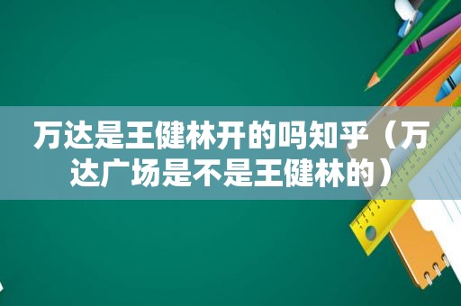 万达是王健林开的吗知乎（万达广场是不是王健林的）