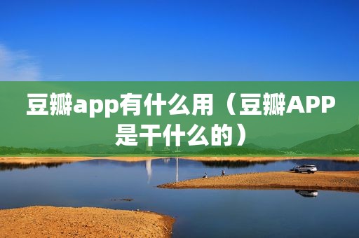 豆瓣app有什么用（豆瓣APP是干什么的）