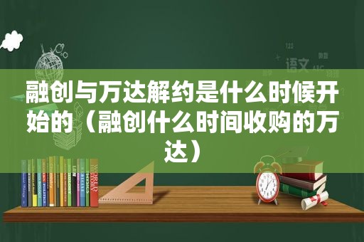 融创与万达解约是什么时候开始的（融创什么时间收购的万达）