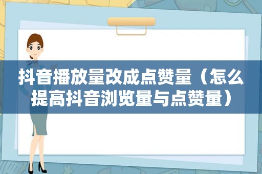 抖音播放量改成点赞量（怎么提高抖音浏览量与点赞量）