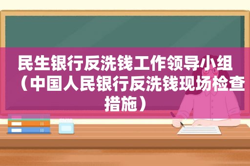 民生银行反洗钱工作领导小组（中国人民银行反洗钱现场检查措施）  第1张