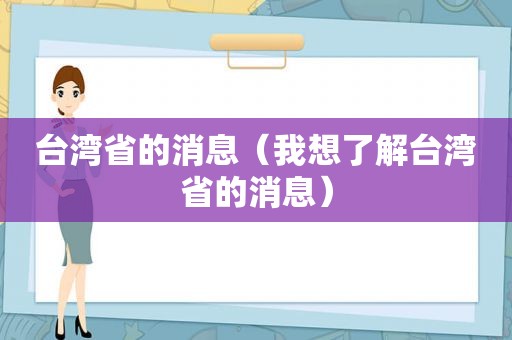 台湾省的消息（我想了解台湾省的消息）