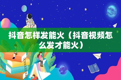 抖音怎样发能火（抖音视频怎么发才能火）