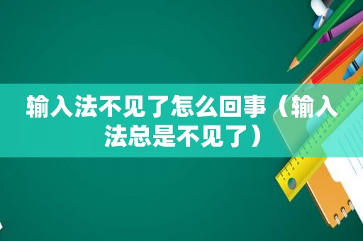 输入法不见了怎么回事（输入法总是不见了）