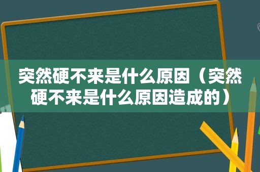 突然硬不来是什么原因（突然硬不来是什么原因造成的）