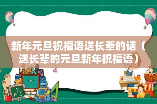 新年元旦祝福语送长辈的话（送长辈的元旦新年祝福语）