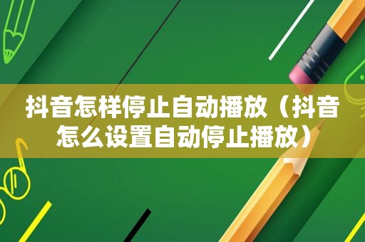 抖音怎样停止自动播放（抖音怎么设置自动停止播放）