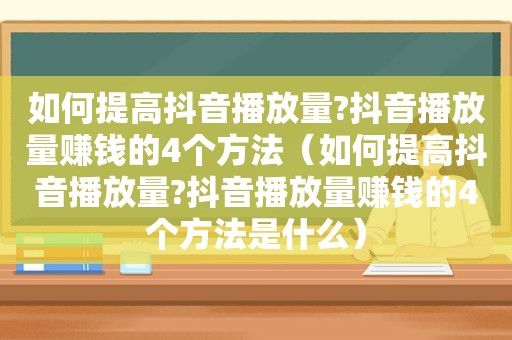 如何提高抖音播放量?抖音播放量赚钱的4个方法（如何提高抖音播放量?抖音播放量赚钱的4个方法是什么）