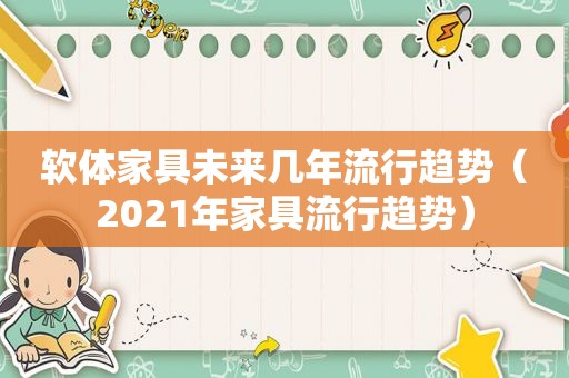 软体家具未来几年流行趋势（2021年家具流行趋势）