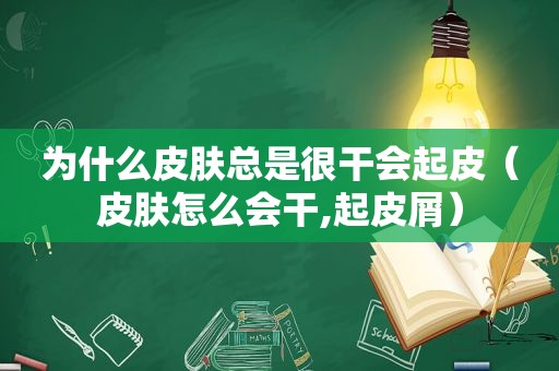 为什么皮肤总是很干会起皮（皮肤怎么会干,起皮屑）