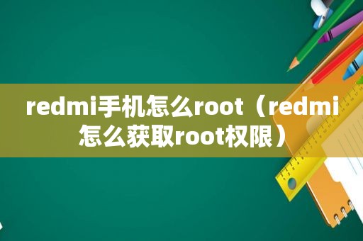 redmi手机怎么root（redmi怎么获取root权限）