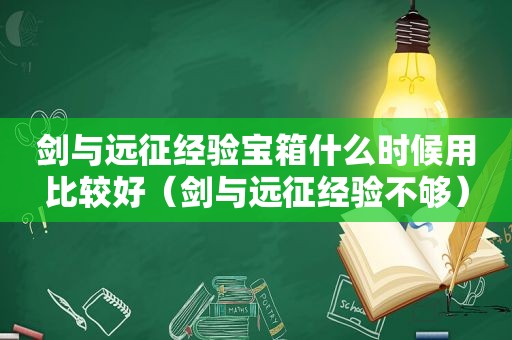 剑与远征经验宝箱什么时候用比较好（剑与远征经验不够）