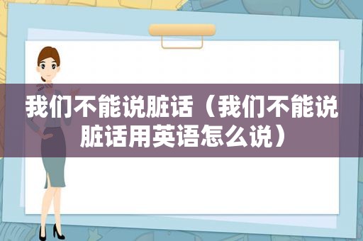 我们不能说脏话（我们不能说脏话用英语怎么说）