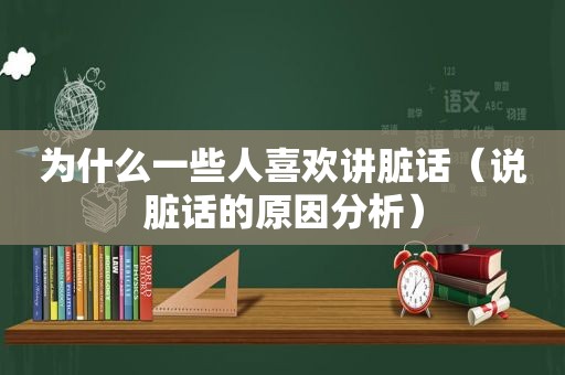 为什么一些人喜欢讲脏话（说脏话的原因分析）