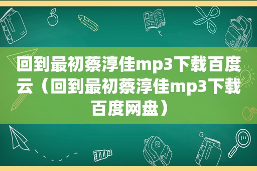 回到最初蔡淳佳mp3下载百度云（回到最初蔡淳佳mp3下载百度网盘）