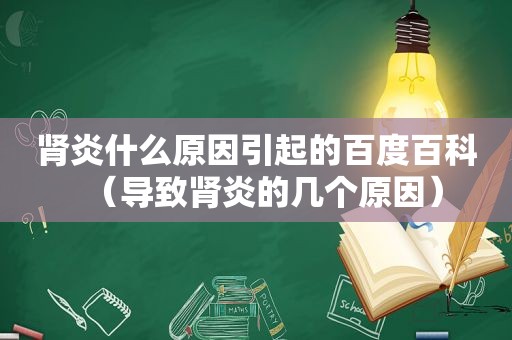 肾炎什么原因引起的百度百科（导致肾炎的几个原因）