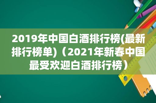 2019年中国白酒排行榜(最新排行榜单)（2021年新春中国最受欢迎白酒排行榜）