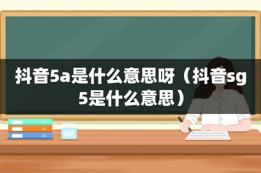 抖音5a是什么意思呀（抖音sg5是什么意思）