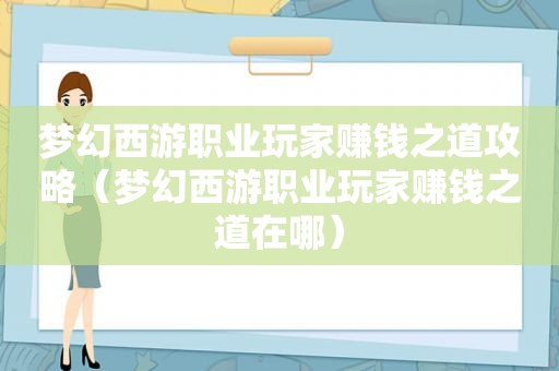 梦幻西游职业玩家赚钱之道攻略（梦幻西游职业玩家赚钱之道在哪）