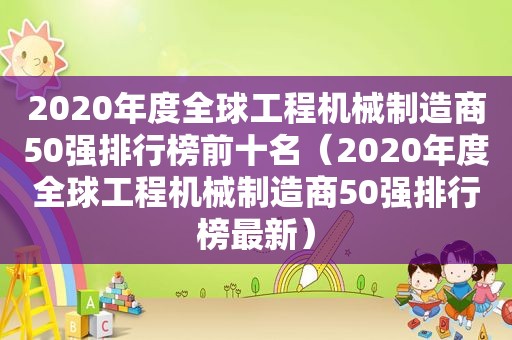 2020年度全球工程机械制造商50强排行榜前十名（2020年度全球工程机械制造商50强排行榜最新）