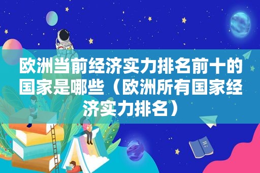 欧洲当前经济实力排名前十的国家是哪些（欧洲所有国家经济实力排名）