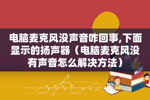 电脑麦克风没声音咋回事,下面显示的扬声器（电脑麦克风没有声音怎么解决方法）