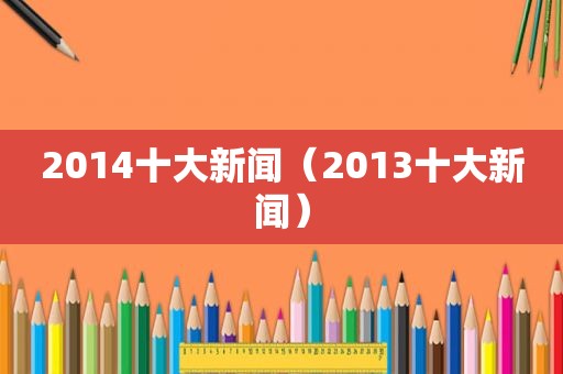 2014十大新闻（2013十大新闻）