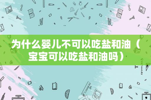 为什么婴儿不可以吃盐和油（宝宝可以吃盐和油吗）