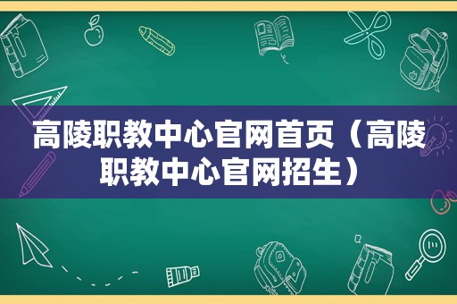 高陵职教中心官网首页（高陵职教中心官网招生）