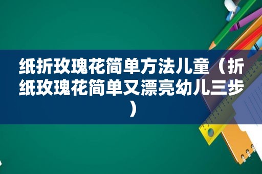 纸折玫瑰花简单方法儿童（折纸玫瑰花简单又漂亮幼儿三步）